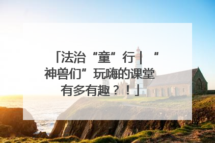 法治“童”行｜“神兽们”玩嗨的课堂有多有趣？！
