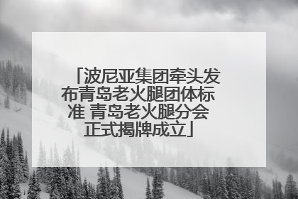 波尼亚集团牵头发布青岛老火腿团体标准 青岛老火腿分会正式揭牌成立