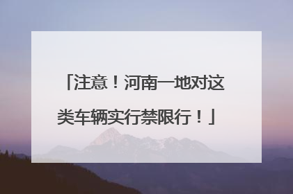 注意！河南一地对这类车辆实行禁限行！