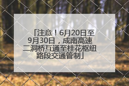 注意！6月20日至9月30日，成南高速二洞桥互通至桂花枢纽路段交通管制