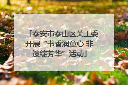 泰安市泰山区关工委开展“书香润童心 非遗绽芳华”活动