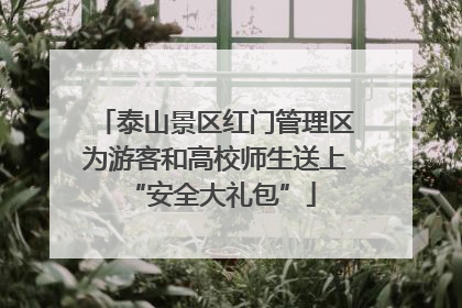 泰山景区红门管理区为游客和高校师生送上 “安全大礼包”