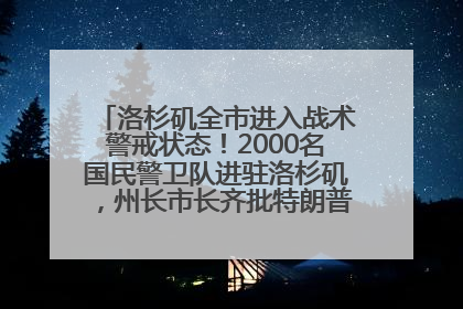 洛杉矶全市进入战术警戒状态！2000名国民警卫队进驻洛杉矶，州长市长齐批特朗普“制造混乱”