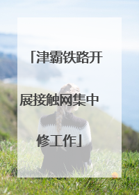 津霸铁路开展接触网集中修工作