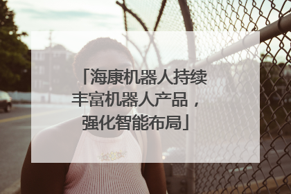 海康机器人持续丰富机器人产品，强化智能布局