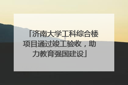 济南大学工科综合楼项目通过竣工验收，助力教育强国建设