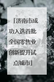 济南市成功入选首批全国零售业创新提升试点城市