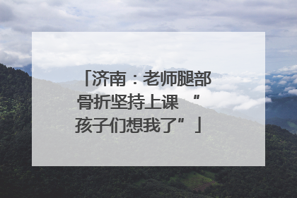 济南：老师腿部骨折坚持上课 “孩子们想我了”