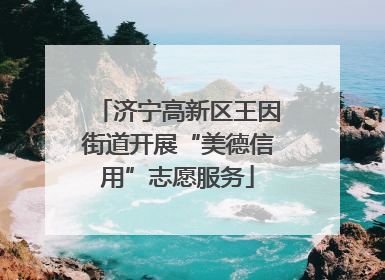济宁高新区王因街道开展“美德信用”志愿服务