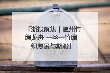 浙报聚焦｜温州竹编龙舟 一丝一竹编织愿景与期盼