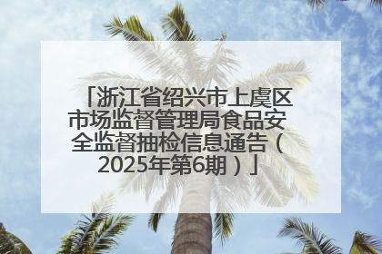 浙江省绍兴市上虞区市场监督管理局食品安全监督抽检信息通告（2025年第6期）