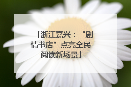 浙江嘉兴：“剧情书店”点亮全民阅读新场景