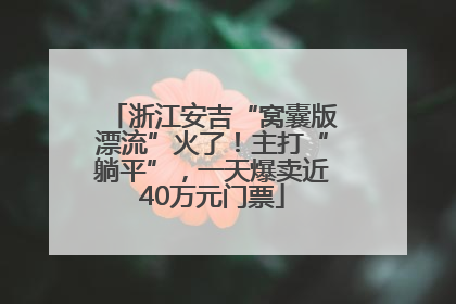 浙江安吉“窝囊版漂流”火了！主打“躺平”，一天爆卖近40万元门票