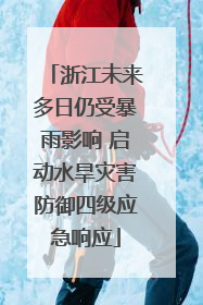 浙江未来多日仍受暴雨影响 启动水旱灾害防御四级应急响应