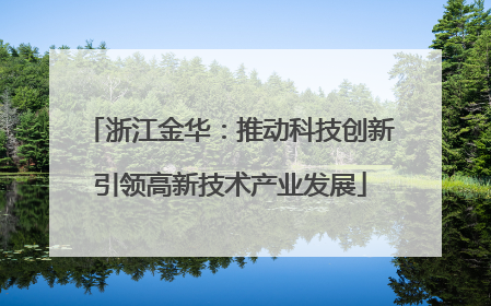 浙江金华：推动科技创新引领高新技术产业发展