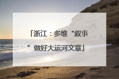 浙江：多维“叙事”做好大运河文章