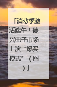 消费季激活端午！德兴电子市场上演“爆买模式”（图）
