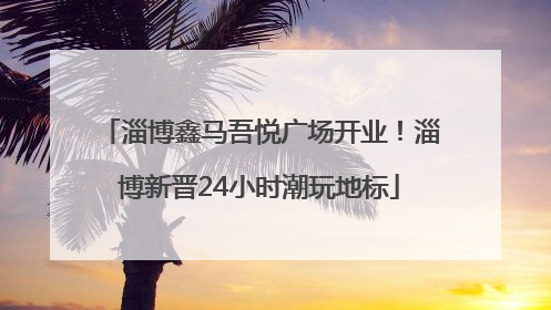 淄博鑫马吾悦广场开业！淄博新晋24小时潮玩地标