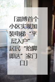 淄博首个小区实现加装电梯“平层入户” 居民“抬脚即达”家门口
