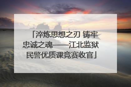 淬炼思想之刃 铸牢忠诚之魂——江北监狱民警优质课竞赛收官