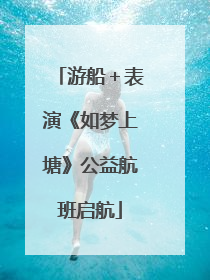游船＋表演《如梦上塘》公益航班启航