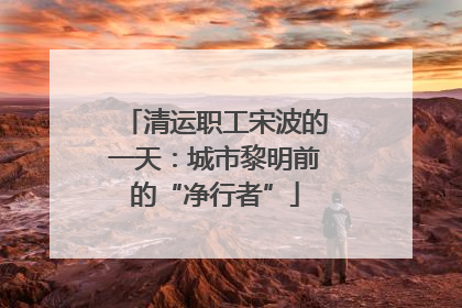 清运职工宋波的一天：城市黎明前的“净行者”