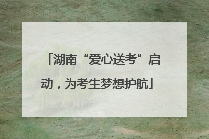 湖南“爱心送考”启动，为考生梦想护航