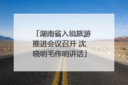 湖南省入境旅游推进会议召开 沈晓明毛伟明讲话