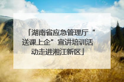 湖南省应急管理厅“送课上企”宣讲培训活动走进湘江新区