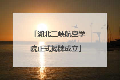 湖北三峡航空学院正式揭牌成立