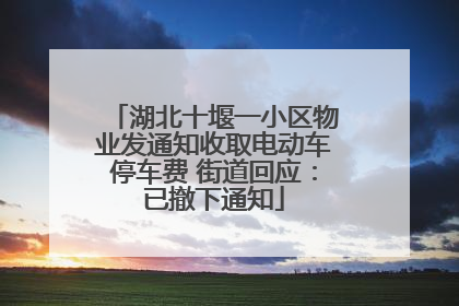 湖北十堰一小区物业发通知收取电动车停车费 街道回应：已撤下通知