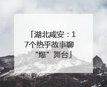 湖北咸安：17个热乎故事聊“爆”舞台