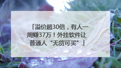 溢价超30倍，有人一周赚37万！外挂软件让普通人“无货可买”