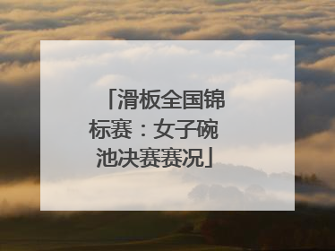 滑板全国锦标赛：女子碗池决赛赛况