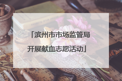 滨州市市场监管局开展献血志愿活动