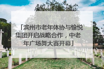 滨州市老年体协与愉悦集团开启战略合作，中老年广场舞大赛开幕