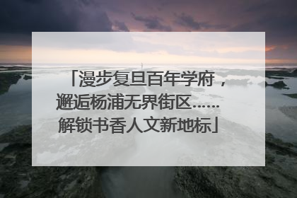 漫步复旦百年学府，邂逅杨浦无界街区……解锁书香人文新地标