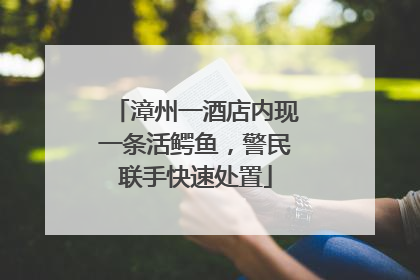 漳州一酒店内现一条活鳄鱼，警民联手快速处置