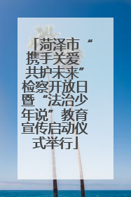 菏泽市“携手关爱 共护未来”检察开放日暨“法治少年说”教育宣传启动仪式举行