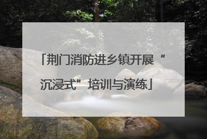 荆门消防进乡镇开展“沉浸式”培训与演练