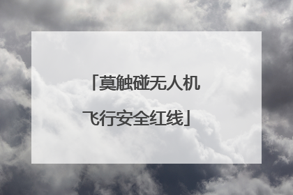 莫触碰无人机飞行安全红线