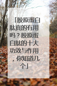 胶原蛋白肽真的有用吗？胶原蛋白肽的十大功效与作用，你知道几个