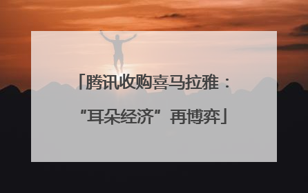 腾讯收购喜马拉雅：“耳朵经济”再博弈