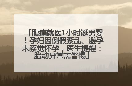 腹痛就医1小时诞男婴！孕妇因例假紊乱、避孕未察觉怀孕，医生提醒：胎动异常需警惕