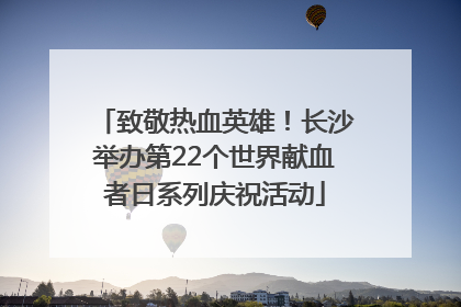 致敬热血英雄！长沙举办第22个世界献血者日系列庆祝活动
