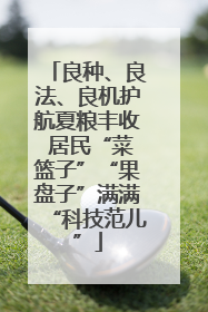 良种、良法、良机护航夏粮丰收 居民“菜篮子”“果盘子”满满“科技范儿”