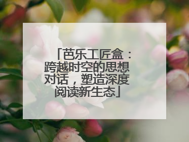 芭乐工匠盒：跨越时空的思想对话，塑造深度阅读新生态