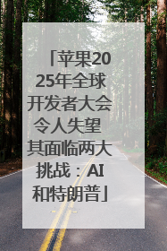 苹果2025年全球开发者大会令人失望 其面临两大挑战：AI和特朗普