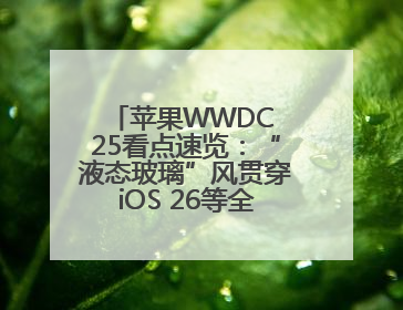 苹果WWDC 25看点速览：“液态玻璃”风贯穿iOS 26等全系操作系统