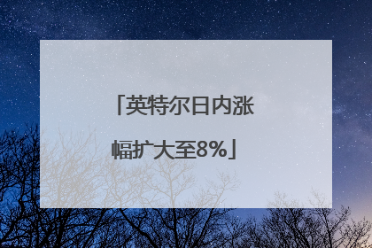 英特尔日内涨幅扩大至8%